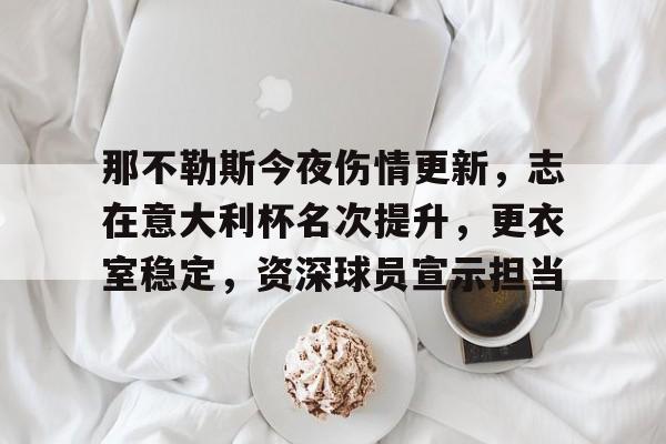 那不勒斯今夜伤情更新，志在意大利杯名次提升，更衣室稳定，资深球员宣示担当的简单介绍-LOL